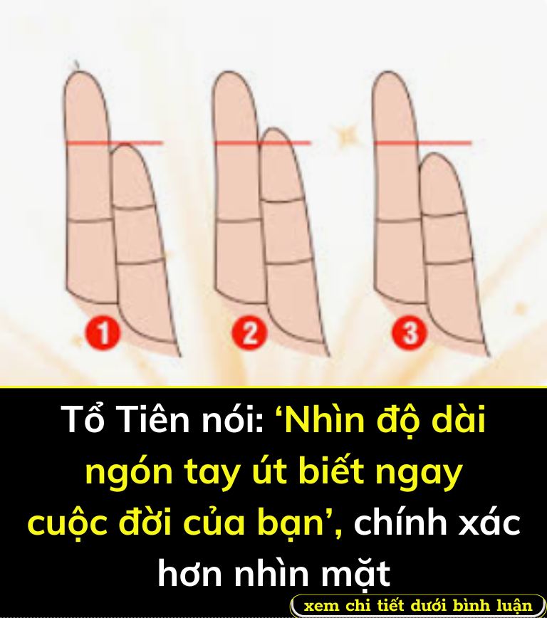 Tổ Tiên nói: ‘Nhìn độ dài ngón tay út biết ngay cuộc đời của bạn’, chính xác hơn nhìn mặt