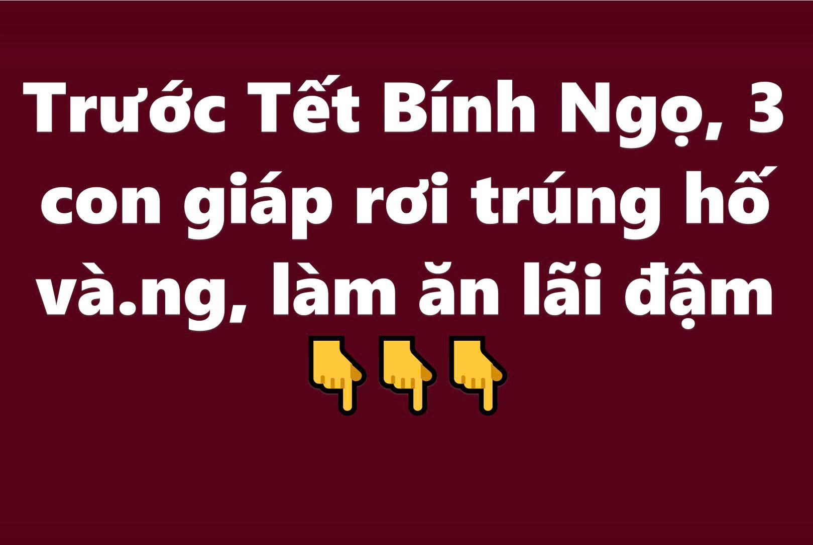 Trước Tết Bính Ngọ, 3 con giáp rơi trúng hố vàng, làm ăn lãi đậm